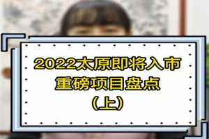 2022太原即將入市重磅項目盤點（上） 