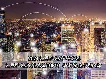 2021太原土地市場匯總，太原土地成交總額TOP10 品牌房企僅占4席 